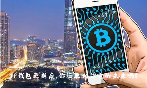 TP钱包更新后，你还敢相信它的未来吗？